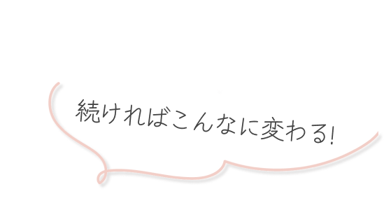 続ければこんなに変わる！